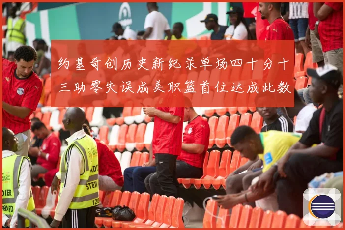 约基奇创历史新纪录单场四十分十三助零失误成美职篮首位达成此数赛场复盘