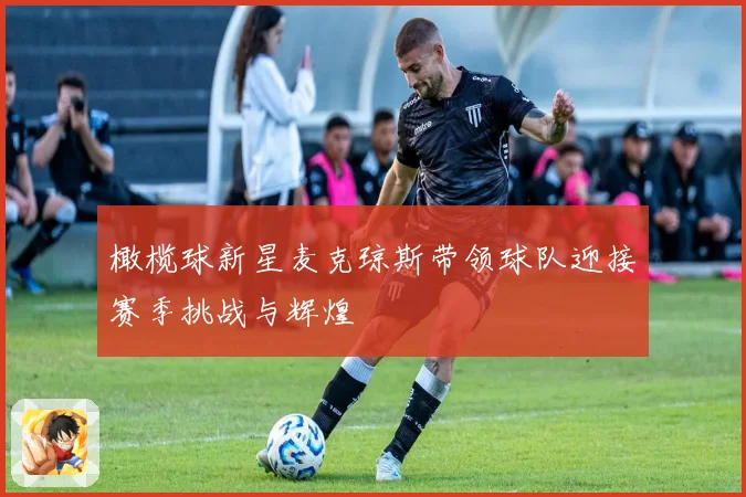 橄榄球新星麦克琼斯带领球队迎接赛季挑战与辉煌