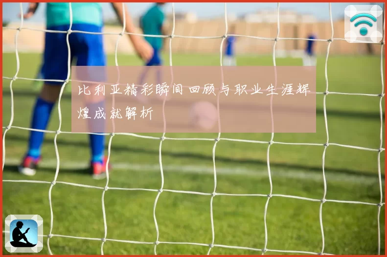 比利亚精彩瞬间回顾与职业生涯辉煌成就解析