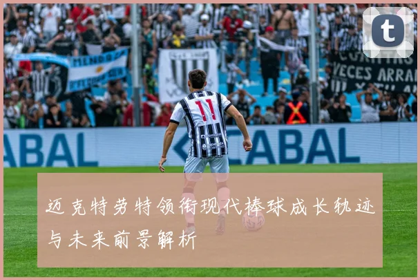 迈克特劳特领衔现代棒球成长轨迹与未来前景解析