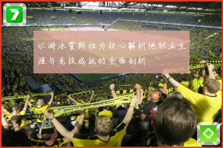 以游泳霍斯祖为核心解析他职业生涯与竞技成就的全面剖析