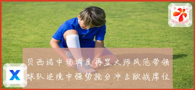 贝西诺中场调度再显大师风范带领球队逆境中强势抢分冲击欧战席位