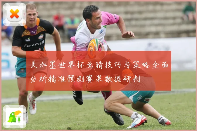 美加墨世界杯竞猜技巧与策略全面分析精准预测赛果数据研判
