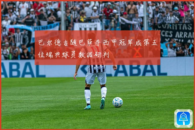 巴尔德吉随巴萨夺西甲冠军成第五位瑞典球员数据研判