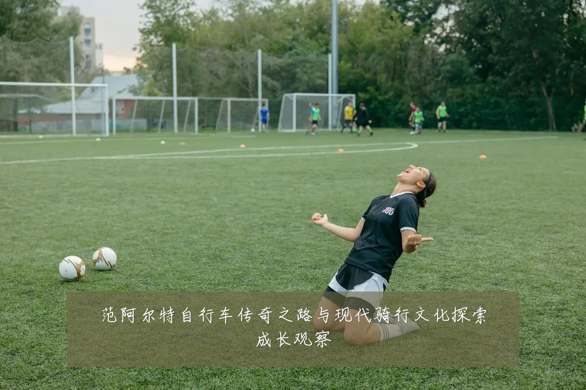 范阿尔特自行车传奇之路与现代骑行文化探索成长观察