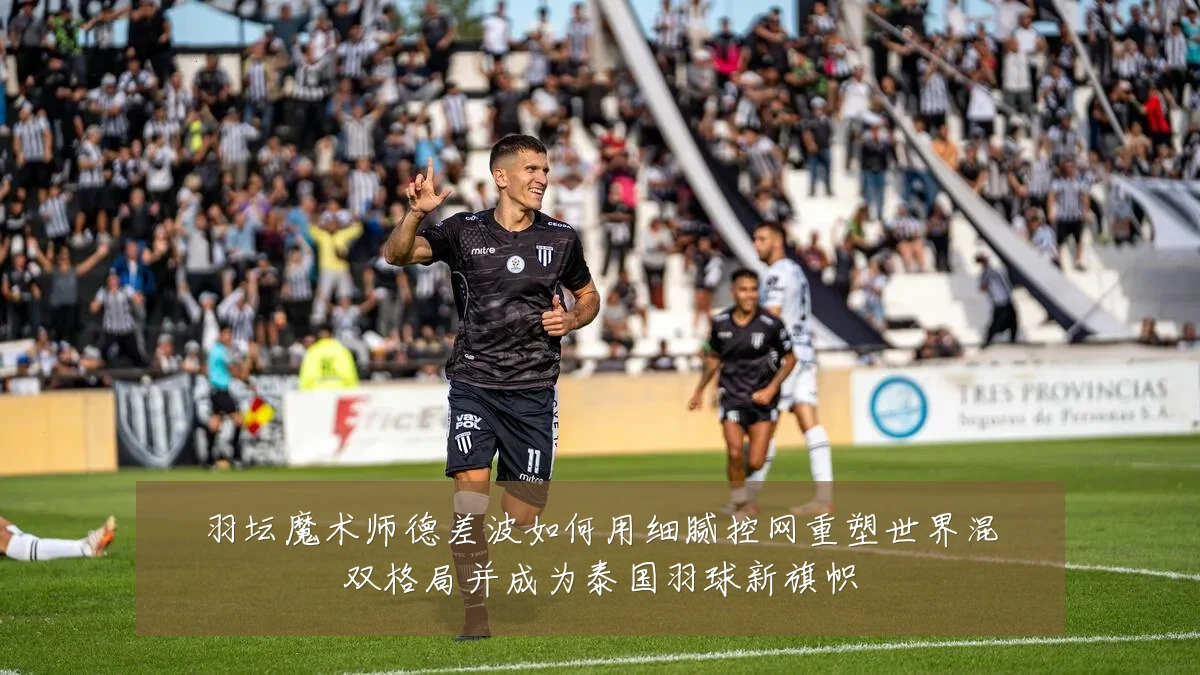 羽坛魔术师德差波如何用细腻控网重塑世界混双格局并成为泰国羽球新旗帜